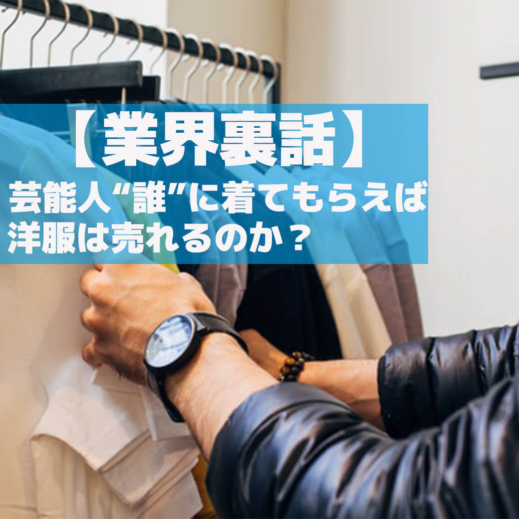 業界裏話 芸能人 誰 に着てもらえば洋服は売れるのか メンズファッションマガジン 服ログ 業界裏話 芸能人 誰 に着てもらえば洋服は売れるのか メンズファッションマガジン 服ログ